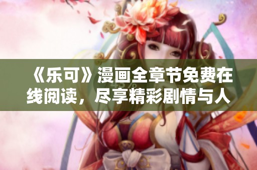 《乐可》漫画全章节免费在线阅读，尽享精彩剧情与人物魅力