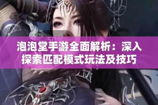 泡泡堂手游全面解析：深入探索匹配模式玩法及技巧