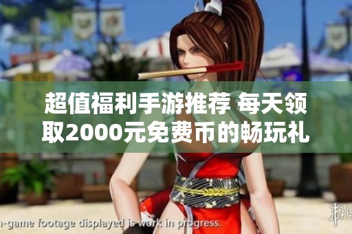 超值福利手游推荐 每天领取2000元免费币的畅玩礼包
