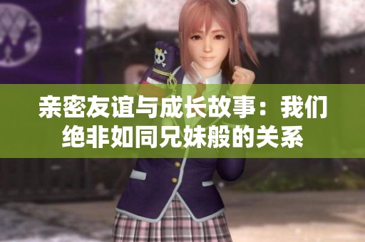 亲密友谊与成长故事：我们绝非如同兄妹般的关系