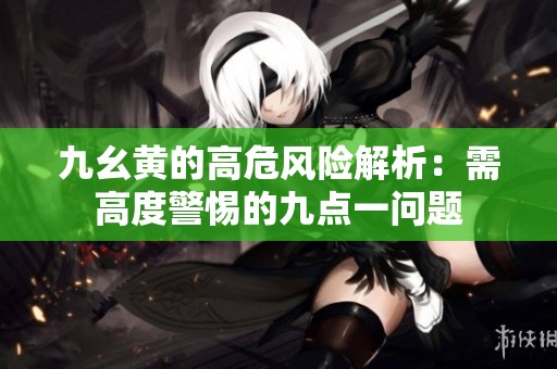 九幺黄的高危风险解析：需高度警惕的九点一问题