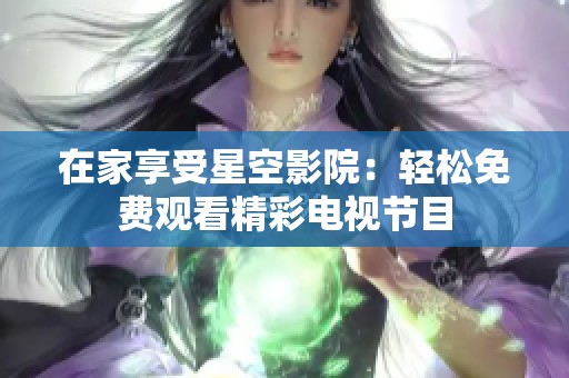 在家享受星空影院：轻松免费观看精彩电视节目