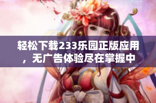 轻松下载233乐园正版应用，无广告体验尽在掌握中