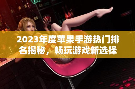 2023年度苹果手游热门排名揭秘，畅玩游戏新选择