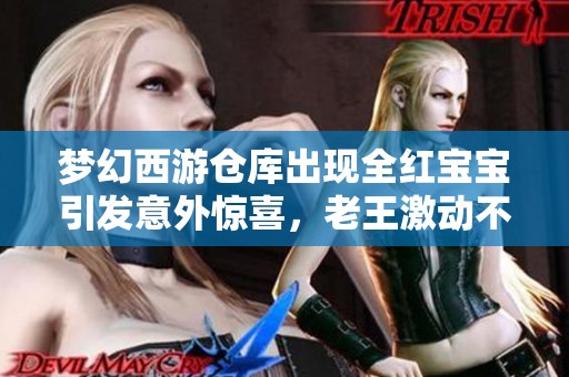 梦幻西游仓库出现全红宝宝引发意外惊喜，老王激动不已捡漏风波