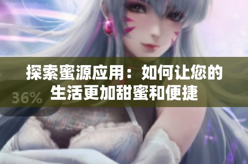 探索蜜源应用：如何让您的生活更加甜蜜和便捷