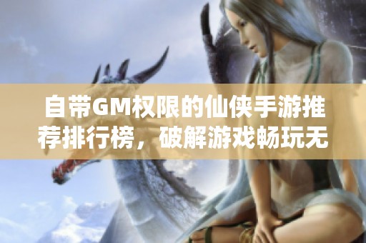 自带GM权限的仙侠手游推荐排行榜，破解游戏畅玩无阻