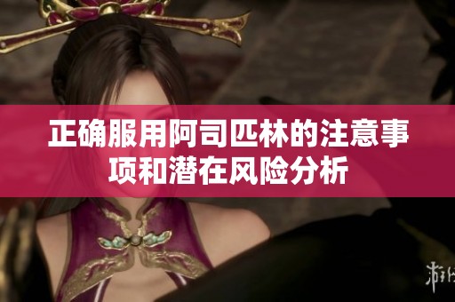 正确服用阿司匹林的注意事项和潜在风险分析