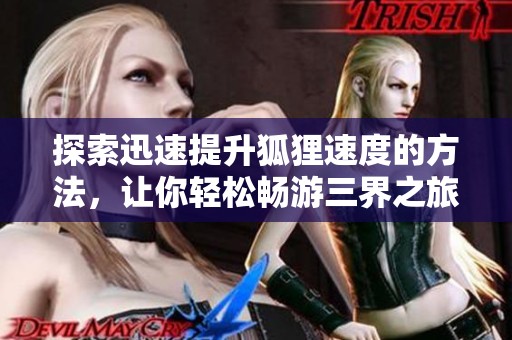 探索迅速提升狐狸速度的方法，让你轻松畅游三界之旅