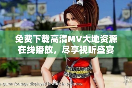 免费下载高清MV大地资源在线播放，尽享视听盛宴