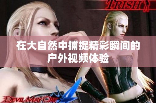 在大自然中捕捉精彩瞬间的户外视频体验