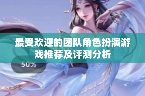 最受欢迎的团队角色扮演游戏推荐及评测分析