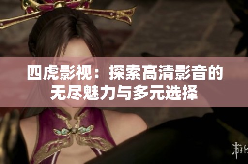 四虎影视：探索高清影音的无尽魅力与多元选择