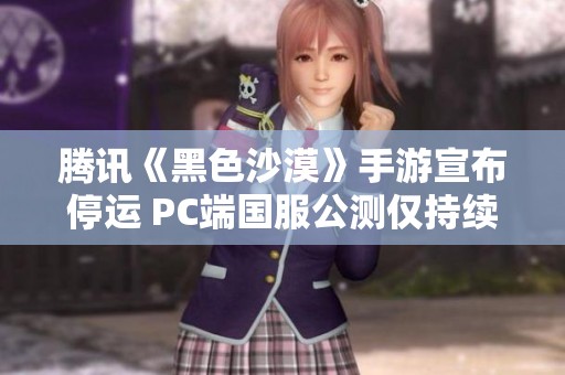 腾讯《黑色沙漠》手游宣布停运 PC端国服公测仅持续一个月