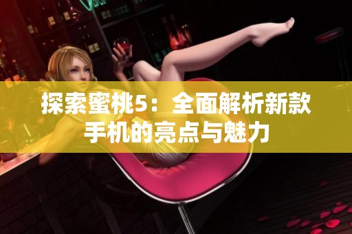 探索蜜桃5：全面解析新款手机的亮点与魅力