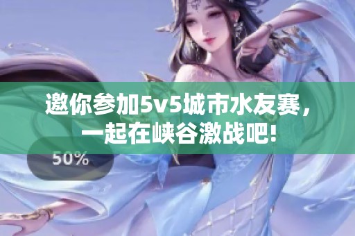 邀你参加5v5城市水友赛，一起在峡谷激战吧!