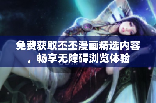 免费获取丕丕漫画精选内容，畅享无障碍浏览体验