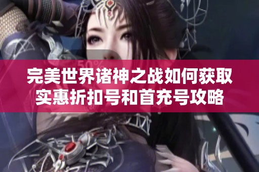 完美世界诸神之战如何获取实惠折扣号和首充号攻略