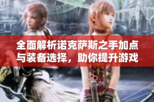 全面解析诺克萨斯之手加点与装备选择，助你提升游戏战斗力