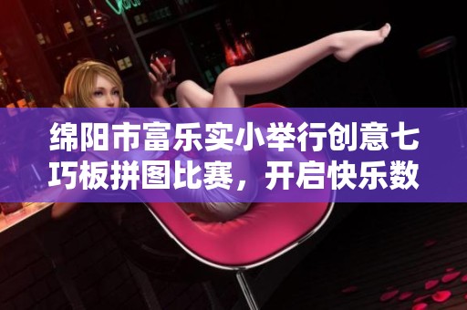 绵阳市富乐实小举行创意七巧板拼图比赛，开启快乐数学之旅