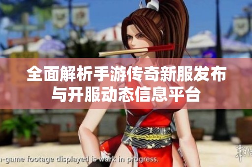 全面解析手游传奇新服发布与开服动态信息平台