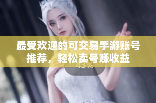 最受欢迎的可交易手游账号推荐，轻松卖号赚收益