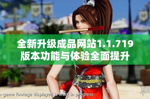全新升级成品网站1.1.719版本功能与体验全面提升