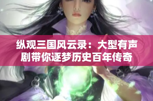 纵观三国风云录：大型有声剧带你逐梦历史百年传奇