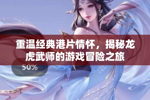 重温经典港片情怀，揭秘龙虎武师的游戏冒险之旅