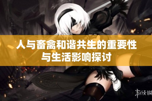 人与畜禽和谐共生的重要性与生活影响探讨