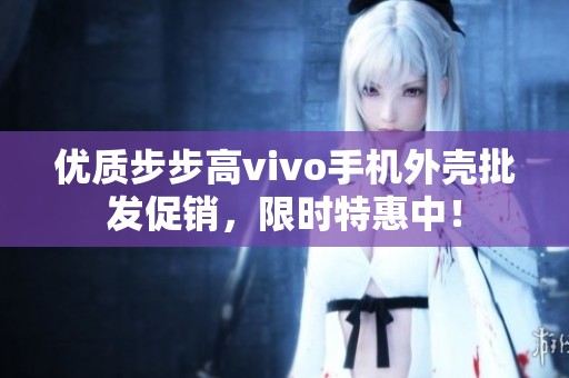 优质步步高vivo手机外壳批发促销，限时特惠中！