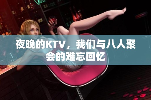 夜晚的KTV，我们与八人聚会的难忘回忆