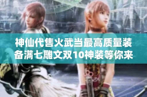 神仙代售火武当最高质量装备满七雕文双10神装等你来拿