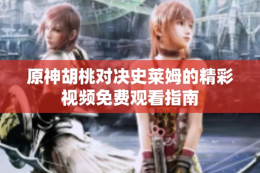 原神胡桃对决史莱姆的精彩视频免费观看指南