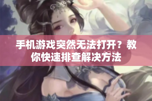 手机游戏突然无法打开？教你快速排查解决方法