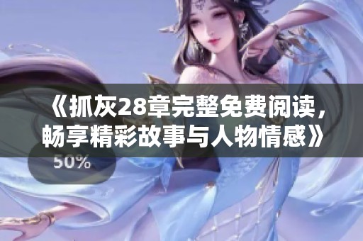 《抓灰28章完整免费阅读，畅享精彩故事与人物情感》