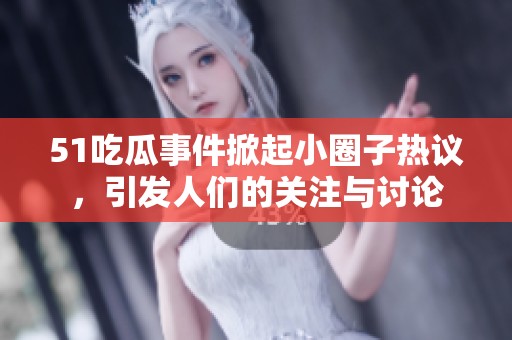 51吃瓜事件掀起小圈子热议，引发人们的关注与讨论