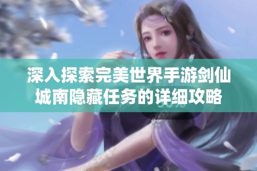 深入探索完美世界手游剑仙城南隐藏任务的详细攻略