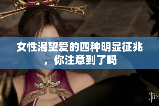 女性渴望爱的四种明显征兆，你注意到了吗