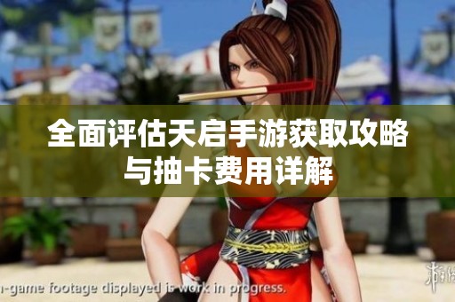 全面评估天启手游获取攻略与抽卡费用详解