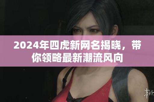 2024年四虎新网名揭晓，带你领略最新潮流风向