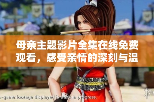 母亲主题影片全集在线免费观看，感受亲情的深刻与温暖