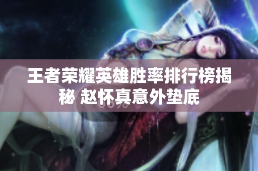王者荣耀英雄胜率排行榜揭秘 赵怀真意外垫底