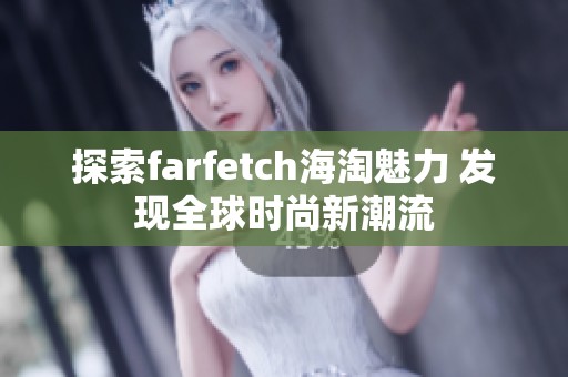 探索farfetch海淘魅力 发现全球时尚新潮流