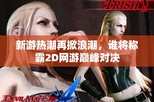 新游热潮再掀浪潮，谁将称霸2D网游巅峰对决