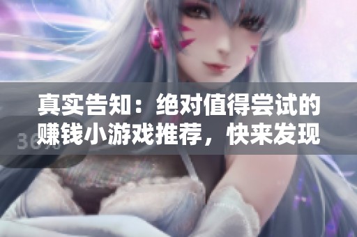 真实告知：绝对值得尝试的赚钱小游戏推荐，快来发现！