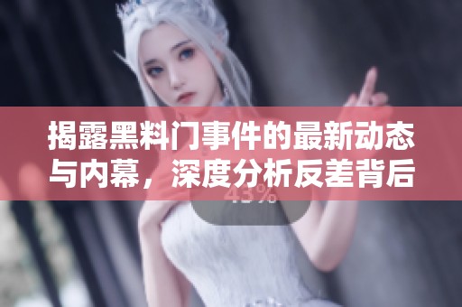 揭露黑料门事件的最新动态与内幕，深度分析反差背后的真相