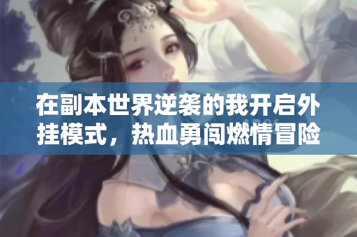 在副本世界逆袭的我开启外挂模式，热血勇闯燃情冒险之旅