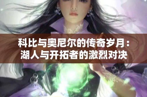 科比与奥尼尔的传奇岁月：湖人与开拓者的激烈对决