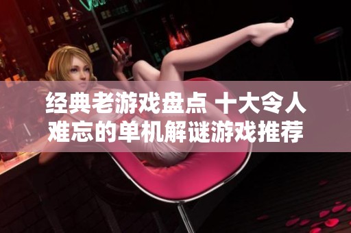 经典老游戏盘点 十大令人难忘的单机解谜游戏推荐